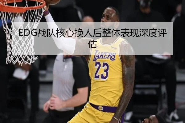 EDG战队核心换人后整体表现深度评估